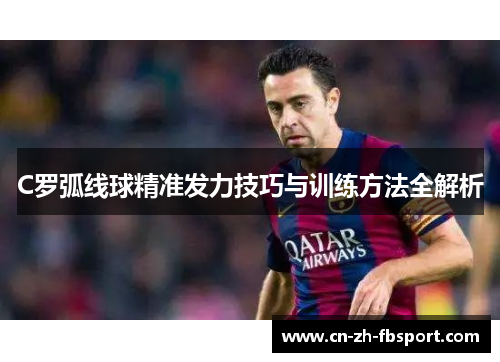 C罗弧线球精准发力技巧与训练方法全解析