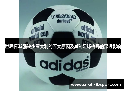 世界杯32强缺少意大利的五大原因及其对足球格局的深远影响