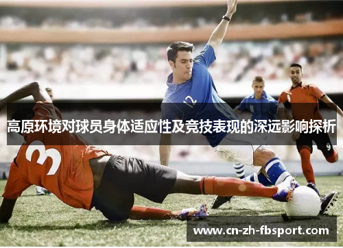 高原环境对球员身体适应性及竞技表现的深远影响探析