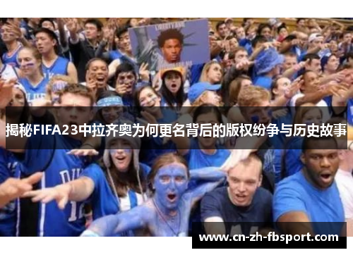 揭秘FIFA23中拉齐奥为何更名背后的版权纷争与历史故事