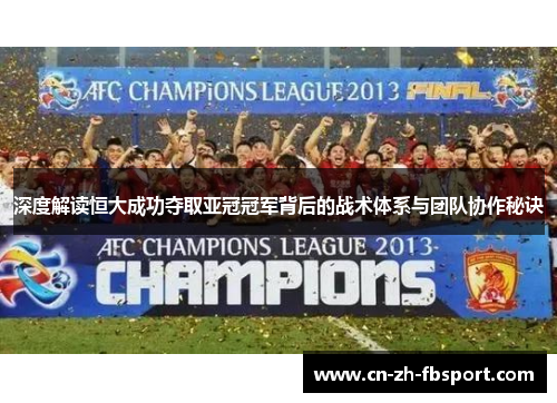 深度解读恒大成功夺取亚冠冠军背后的战术体系与团队协作秘诀 深度解读恒大成功夺取亚冠冠军背后的战术体系与团队协作秘诀