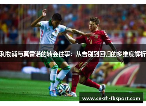 利物浦与莫雷诺的转会往事：从告别到回归的多维度解析