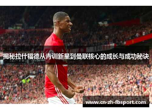 揭秘拉什福德从青训新星到曼联核心的成长与成功秘诀