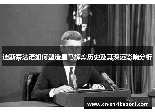 迪斯蒂法诺如何塑造皇马辉煌历史及其深远影响分析 迪斯蒂法诺如何塑造皇马辉煌历史及其深远影响分析