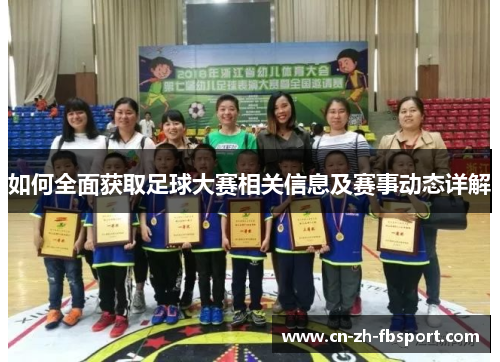 如何全面获取足球大赛相关信息及赛事动态详解 如何全面获取足球大赛相关信息及赛事动态详解