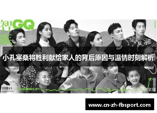 小孔塞桑将胜利献给家人的背后原因与温情时刻解析