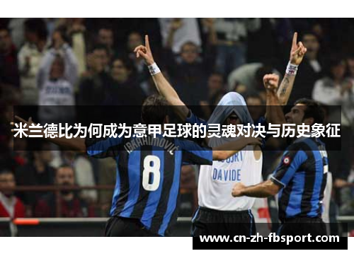 米兰德比为何成为意甲足球的灵魂对决与历史象征