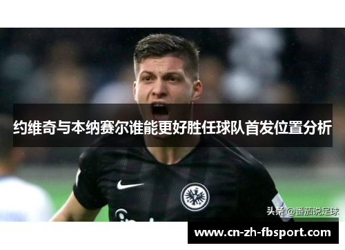 约维奇与本纳赛尔谁能更好胜任球队首发位置分析