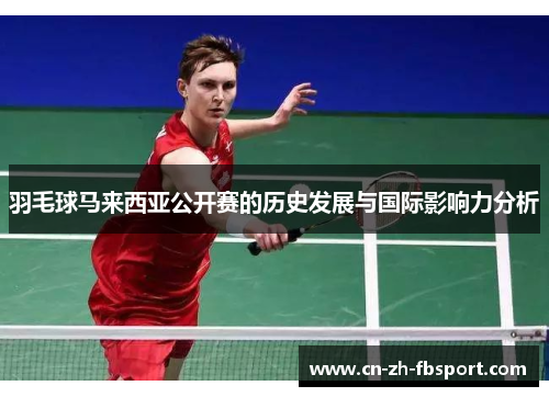 羽毛球马来西亚公开赛的历史发展与国际影响力分析 羽毛球马来西亚公开赛的历史发展与国际影响力分析