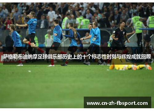 萨格勒布迪纳摩足球俱乐部历史上的十个标志性时刻与辉煌成就回顾 萨格勒布迪纳摩足球俱乐部历史上的十个标志性时刻与辉煌成就回顾