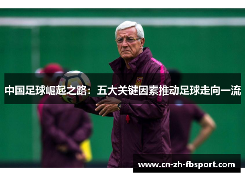 中国足球崛起之路:五大关键因素推动足球走向一流 中国足球崛起之路:五大关键因素推动足球走向一流