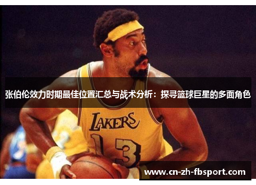 张伯伦效力时期最佳位置汇总与战术分析：探寻篮球巨星的多面角色