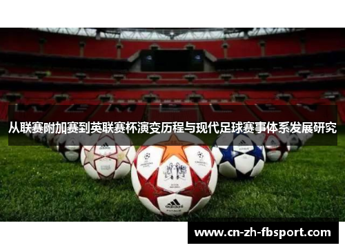 从联赛附加赛到英联赛杯演变历程与现代足球赛事体系发展研究 从联赛附加赛到英联赛杯演变历程与现代足球赛事体系发展研究