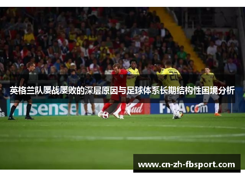 英格兰队屡战屡败的深层原因与足球体系长期结构性困境分析