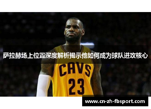 萨拉赫场上位置深度解析揭示他如何成为球队进攻核心