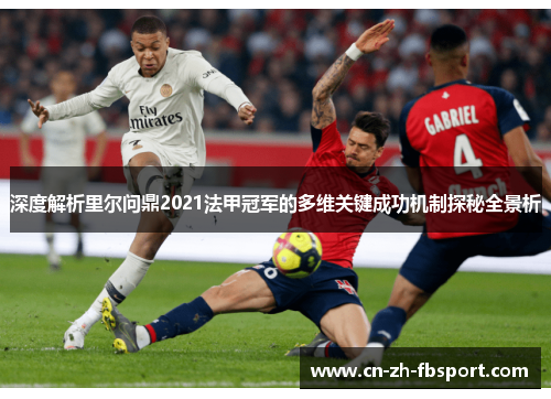 深度解析里尔问鼎2021法甲冠军的多维关键成功机制探秘全景析 深度解析里尔问鼎2021法甲冠军的多维关键成功机制探秘全景析
