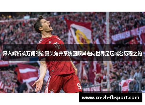 深入解析莱万何时崭露头角并系统回顾其走向世界足坛成名历程之路