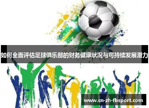 如何全面评估足球俱乐部的财务健康状况与可持续发展潜力 如何全面评估足球俱乐部的财务健康状况与可持续发展潜力