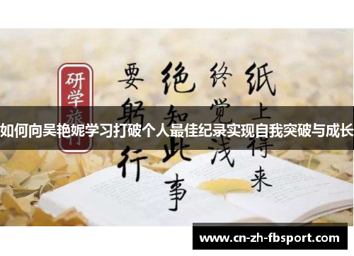 如何向吴艳妮学习打破个人最佳纪录实现自我突破与成长 如何向吴艳妮学习打破个人最佳纪录实现自我突破与成长
