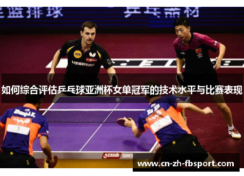 如何综合评估乒乓球亚洲杯女单冠军的技术水平与比赛表现 如何综合评估乒乓球亚洲杯女单冠军的技术水平与比赛表现