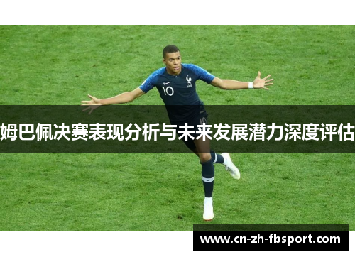 姆巴佩决赛表现分析与未来发展潜力深度评估 姆巴佩决赛表现分析与未来发展潜力深度评估