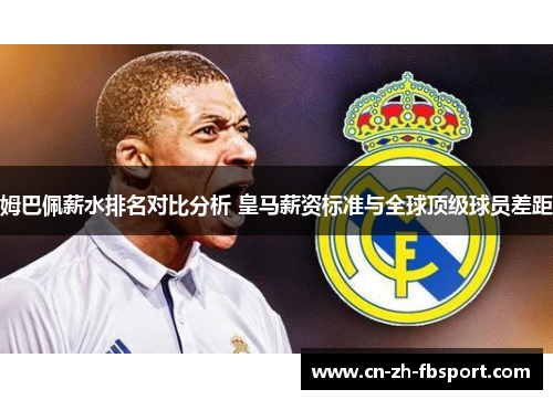 姆巴佩薪水排名对比分析 皇马薪资标准与全球顶级球员差距 姆巴佩薪水排名对比分析 皇马薪资标准与全球顶级球员差距