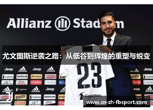 尤文图斯逆袭之路:从低谷到辉煌的重塑与蜕变 尤文图斯逆袭之路:从低谷到辉煌的重塑与蜕变
