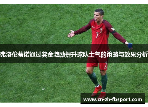 弗洛伦蒂诺通过奖金激励提升球队士气的策略与效果分析 弗洛伦蒂诺通过奖金激励提升球队士气的策略与效果分析