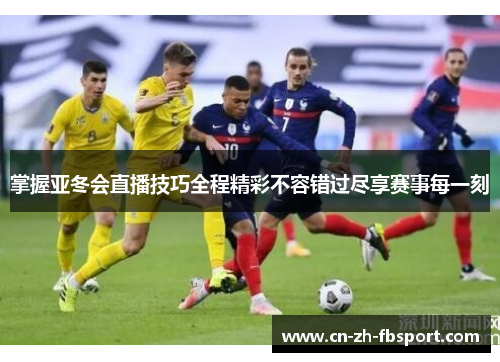 掌握亚冬会直播技巧全程精彩不容错过尽享赛事每一刻