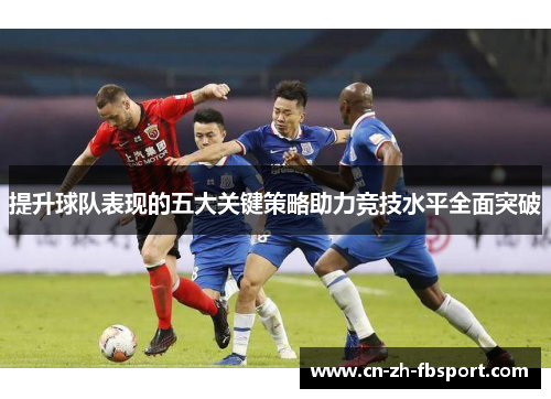 提升球队表现的五大关键策略助力竞技水平全面突破