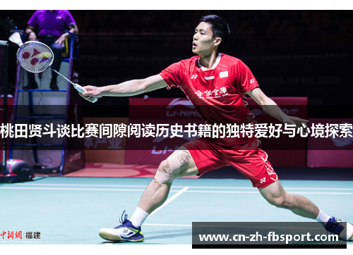 桃田贤斗谈比赛间隙阅读历史书籍的独特爱好与心境探索