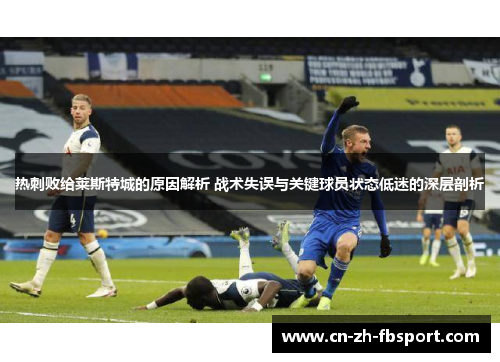热刺败给莱斯特城的原因解析 战术失误与关键球员状态低迷的深层剖析