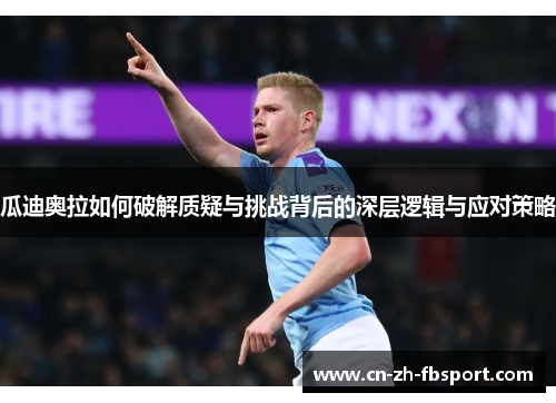 瓜迪奥拉如何破解质疑与挑战背后的深层逻辑与应对策略