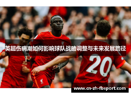 英超伤病潮如何影响球队战略调整与未来发展路径