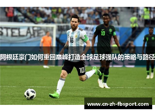阿根廷豪门如何重回巅峰打造全球足球强队的策略与路径