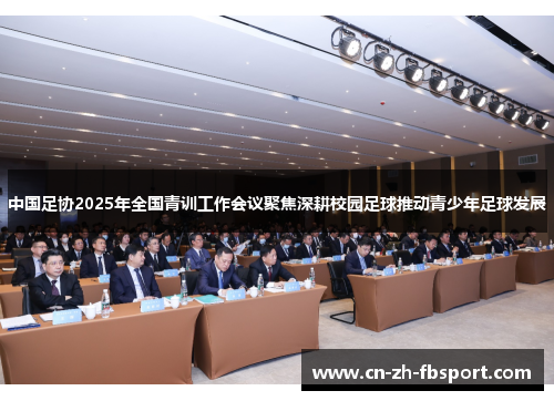 中国足协2025年全国青训工作会议聚焦深耕校园足球推动青少年足球发展 中国足协2025年全国青训工作会议聚焦深耕校园足球推动青少年足球发展